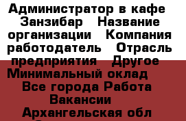 Администратор в кафе "Занзибар › Название организации ­ Компания-работодатель › Отрасль предприятия ­ Другое › Минимальный оклад ­ 1 - Все города Работа » Вакансии   . Архангельская обл.,Северодвинск г.